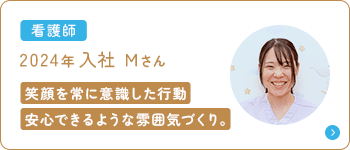 看護師 2024年入社 Mさん 笑顔を常に意識した行動 安心できるような雰囲気づくり。