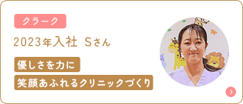 クラーク 2023年入社 Sさん 優しさを力に笑顔あふれるクリニックづくり